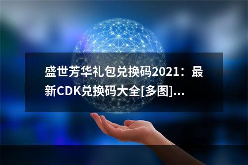 盛世芳华礼包兑换码2021：最新CDK兑换码大全[多图]--手游攻略网