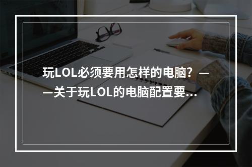 玩LOL必须要用怎样的电脑？——关于玩LOL的电脑配置要求