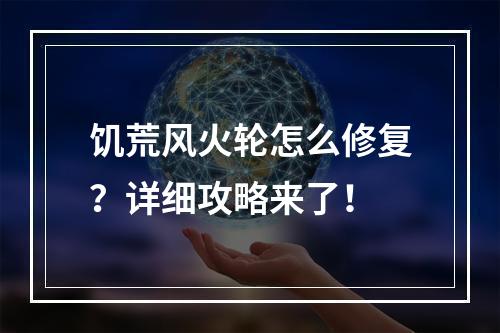 饥荒风火轮怎么修复？详细攻略来了！