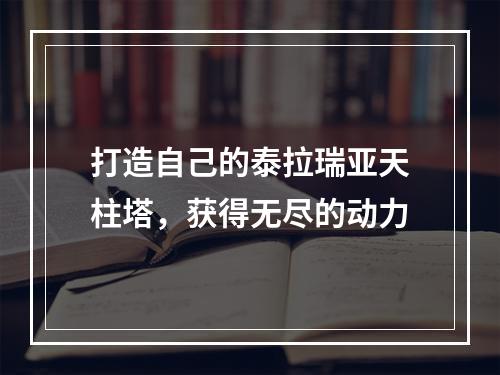 打造自己的泰拉瑞亚天柱塔，获得无尽的动力