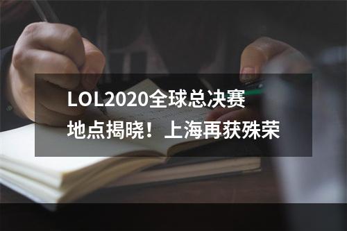 LOL2020全球总决赛地点揭晓！上海再获殊荣