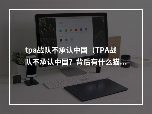 tpa战队不承认中国（TPA战队不承认中国？背后有什么猫腻？）