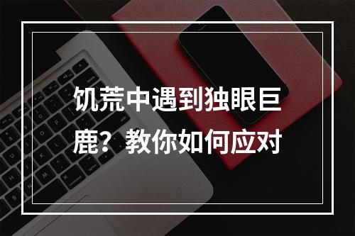 饥荒中遇到独眼巨鹿？教你如何应对