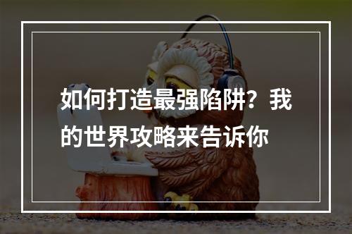 如何打造最强陷阱？我的世界攻略来告诉你