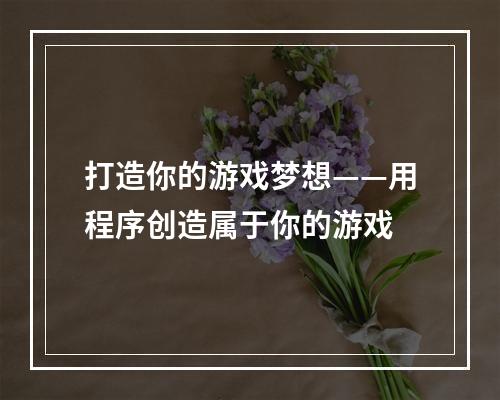 打造你的游戏梦想——用程序创造属于你的游戏