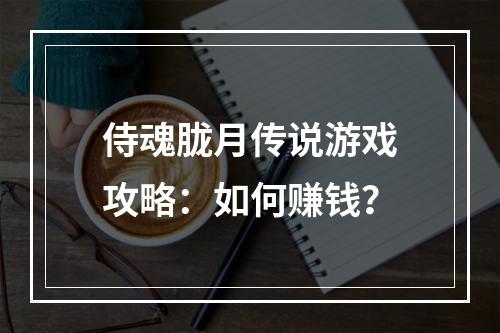 侍魂胧月传说游戏攻略：如何赚钱？