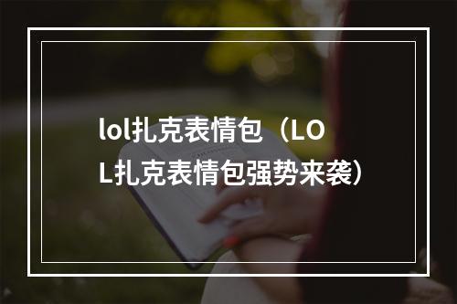 lol扎克表情包（LOL扎克表情包强势来袭）