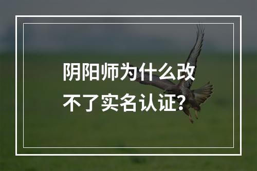 阴阳师为什么改不了实名认证？