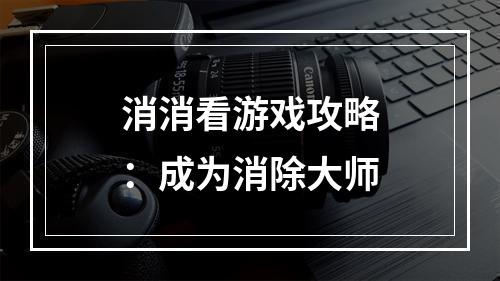 消消看游戏攻略：成为消除大师