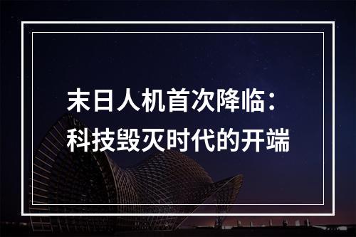 末日人机首次降临：科技毁灭时代的开端