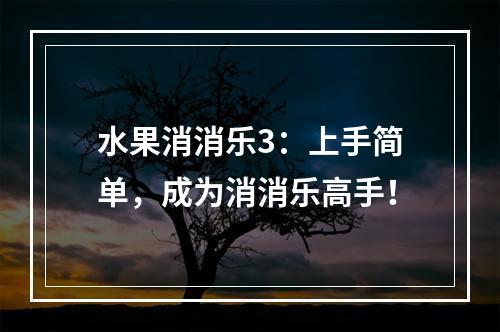 水果消消乐3：上手简单，成为消消乐高手！