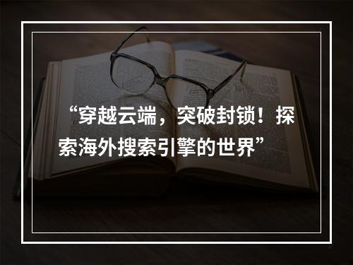 “穿越云端，突破封锁！探索海外搜索引擎的世界”