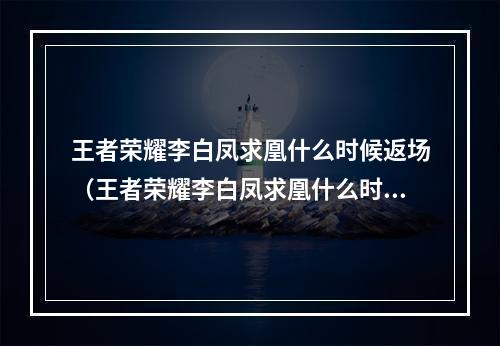 王者荣耀李白凤求凰什么时候返场（王者荣耀李白凤求凰什么时候返场？）