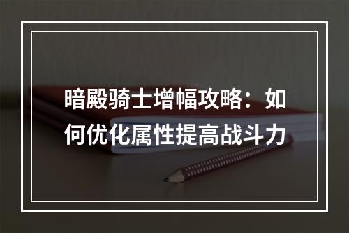 暗殿骑士增幅攻略：如何优化属性提高战斗力