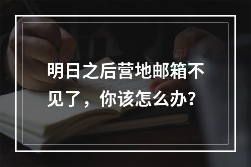 明日之后营地邮箱不见了，你该怎么办？