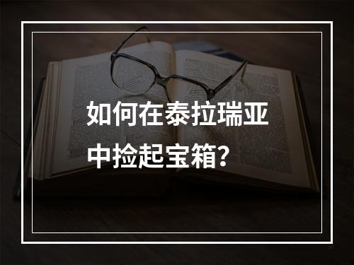 如何在泰拉瑞亚中捡起宝箱？