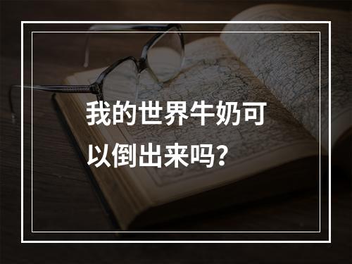 我的世界牛奶可以倒出来吗？