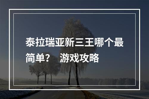 泰拉瑞亚新三王哪个最简单？  游戏攻略