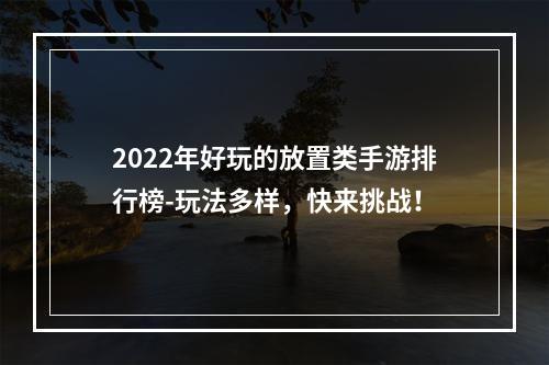 2022年好玩的放置类手游排行榜-玩法多样，快来挑战！