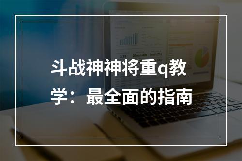 斗战神神将重q教学：最全面的指南