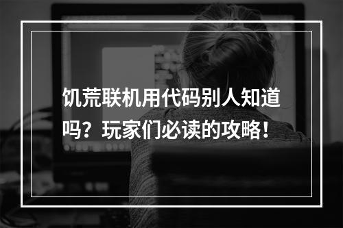 饥荒联机用代码别人知道吗？玩家们必读的攻略！