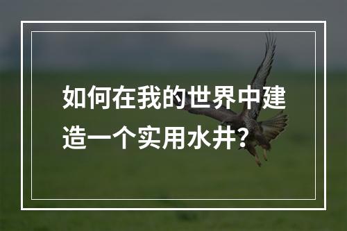 如何在我的世界中建造一个实用水井？