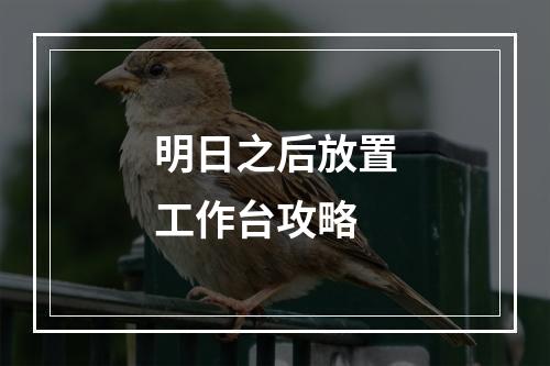 明日之后放置工作台攻略