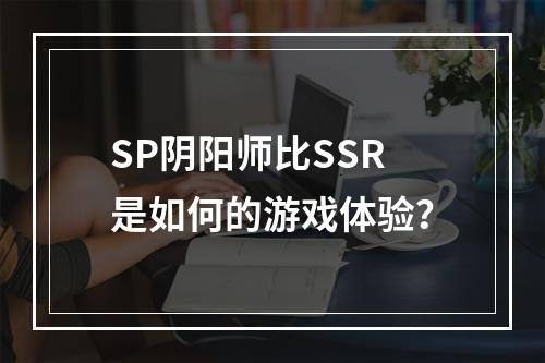 SP阴阳师比SSR是如何的游戏体验？