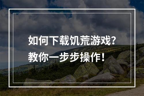 如何下载饥荒游戏？教你一步步操作！