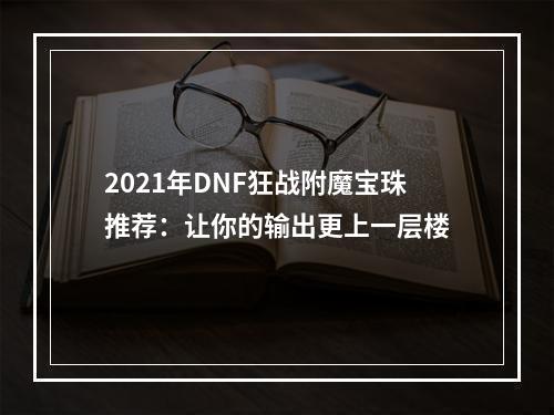 2021年DNF狂战附魔宝珠推荐：让你的输出更上一层楼