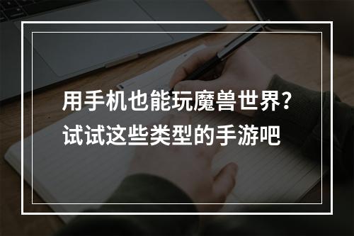 用手机也能玩魔兽世界？试试这些类型的手游吧