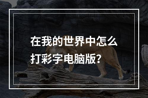 在我的世界中怎么打彩字电脑版？