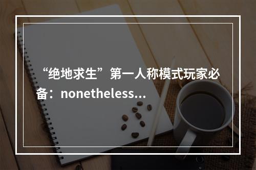 “绝地求生”第一人称模式玩家必备：nonetheless攻略