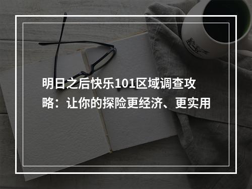 明日之后快乐101区域调查攻略：让你的探险更经济、更实用