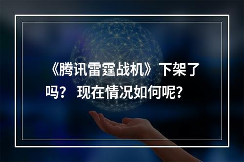 《腾讯雷霆战机》下架了吗？ 现在情况如何呢？