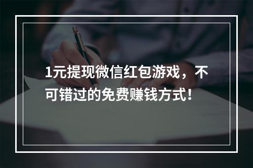 1元提现微信红包游戏，不可错过的免费赚钱方式！