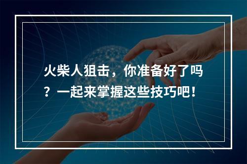 火柴人狙击，你准备好了吗？一起来掌握这些技巧吧！