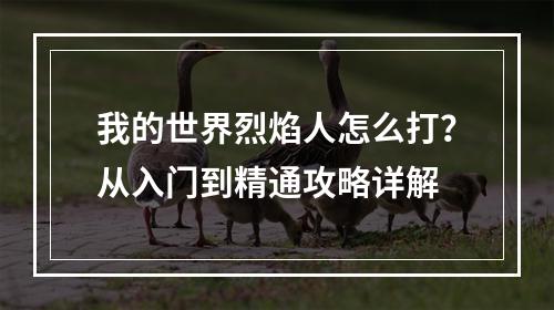 我的世界烈焰人怎么打？从入门到精通攻略详解