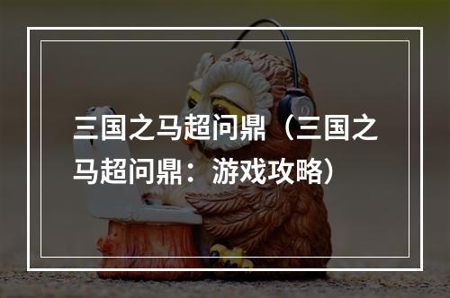 三国之马超问鼎（三国之马超问鼎：游戏攻略）