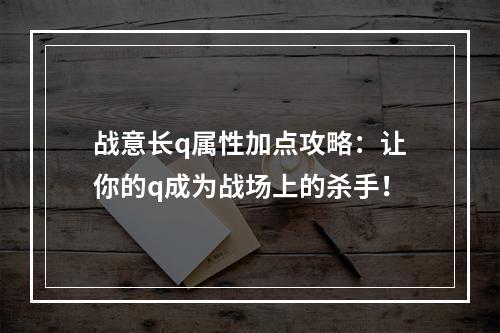 战意长q属性加点攻略：让你的q成为战场上的杀手！