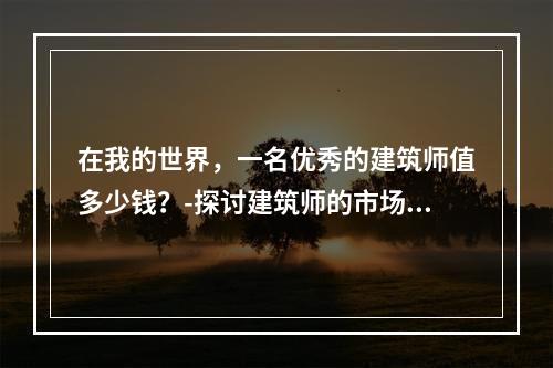 在我的世界，一名优秀的建筑师值多少钱？-探讨建筑师的市场价值