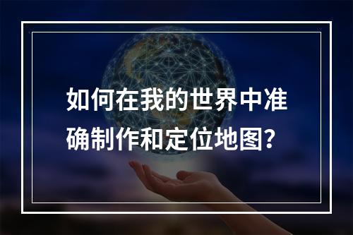 如何在我的世界中准确制作和定位地图？