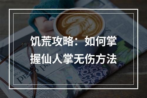 饥荒攻略：如何掌握仙人掌无伤方法