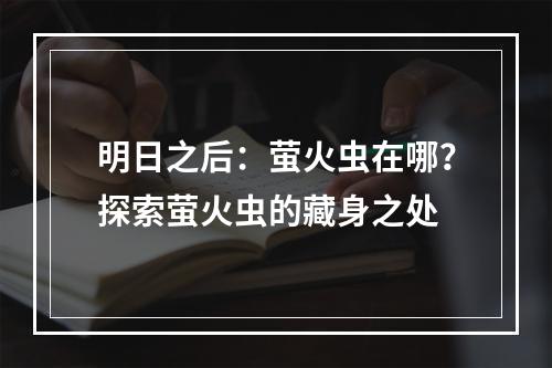 明日之后：萤火虫在哪？探索萤火虫的藏身之处