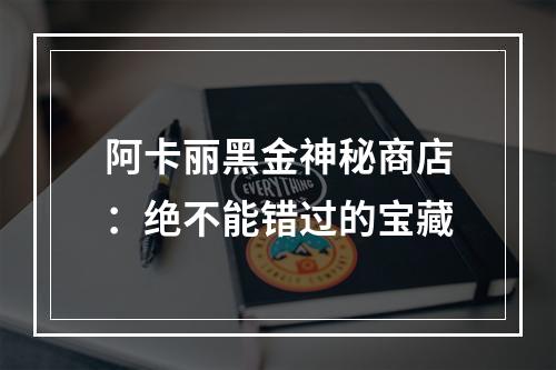 阿卡丽黑金神秘商店：绝不能错过的宝藏