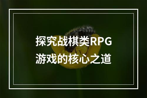 探究战棋类RPG游戏的核心之道