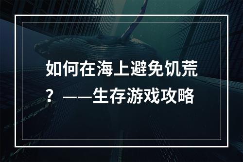 如何在海上避免饥荒？——生存游戏攻略