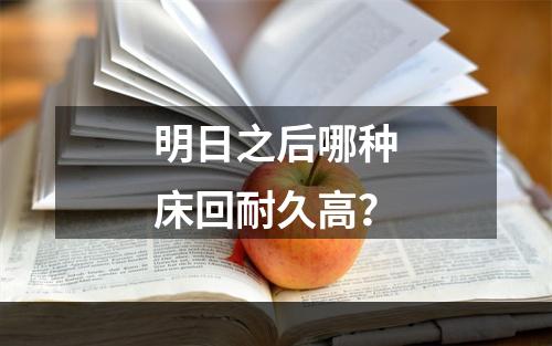 明日之后哪种床回耐久高？