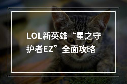 LOL新英雄“星之守护者EZ”全面攻略