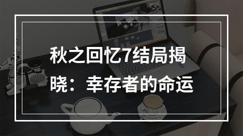 秋之回忆7结局揭晓：幸存者的命运